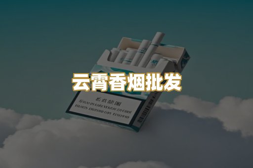 云霄香烟批发